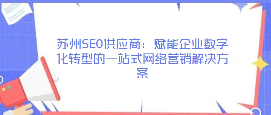 蘇州SEO供應商:賦能企業(yè)數(shù)字化轉型的一站式網(wǎng)絡營銷解決方案