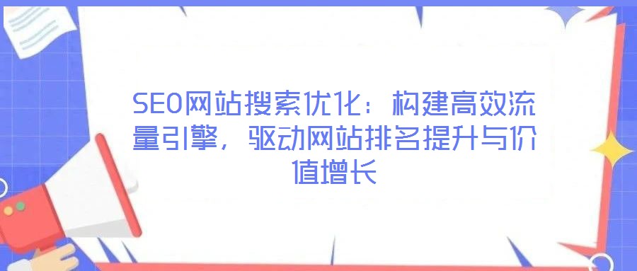 SEO網(wǎng)站搜索優(yōu)化:構(gòu)建高效流量引擎,驅(qū)動網(wǎng)站排名提升與價值增長