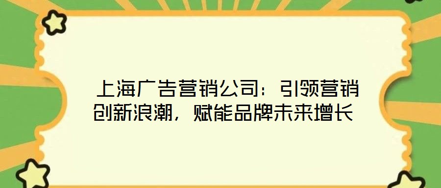 上海廣告營(yíng)銷公司:引領(lǐng)營(yíng)銷創(chuàng)新浪潮,賦能品牌未來(lái)增長(zhǎng)