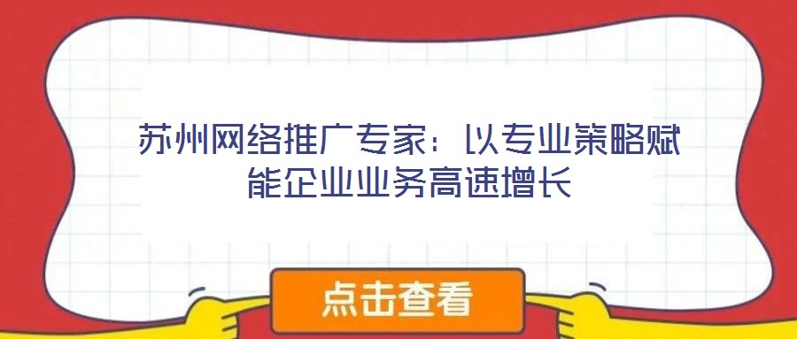 蘇州網(wǎng)絡(luò)推廣專(zhuān)家:以專(zhuān)業(yè)策略賦能企業(yè)業(yè)務(wù)高速增長(zhǎng)