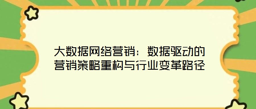 大數據網絡營銷：數據驅動的營銷策略重構與行業變革路徑