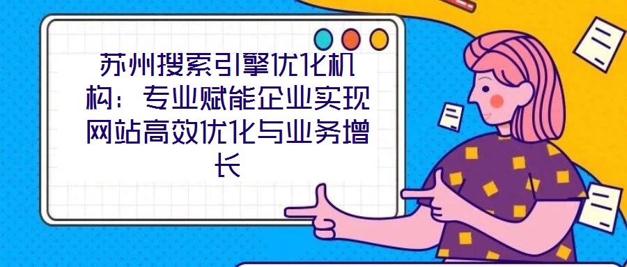 蘇州搜索引擎優(yōu)化機(jī)構(gòu):專業(yè)賦能企業(yè)實(shí)現(xiàn)網(wǎng)站高效優(yōu)化與業(yè)務(wù)增長(zhǎng)