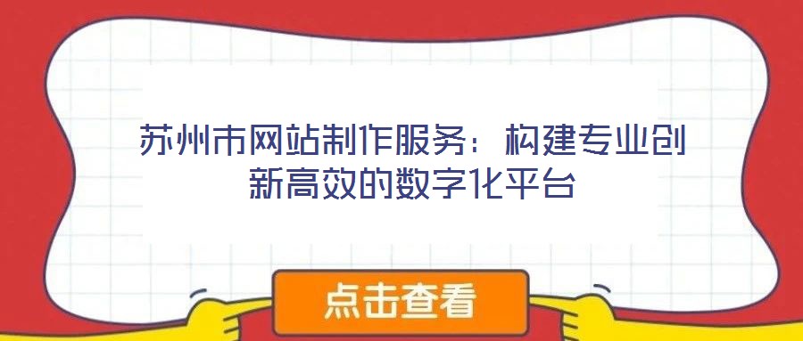 蘇州市網站制作服務:構建專業創新高效的數字化平臺