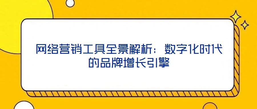 網(wǎng)絡(luò)營銷工具全景解析:數(shù)字化時代的品牌增長引擎