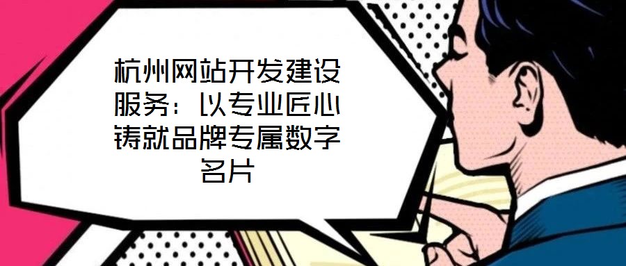 杭州網(wǎng)站開發(fā)建設(shè)服務(wù):以專業(yè)匠心鑄就品牌專屬數(shù)字名片