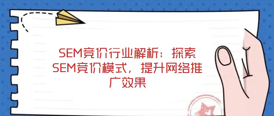 SEM競價行業解析:探索SEM競價模式,提升網絡推廣效果