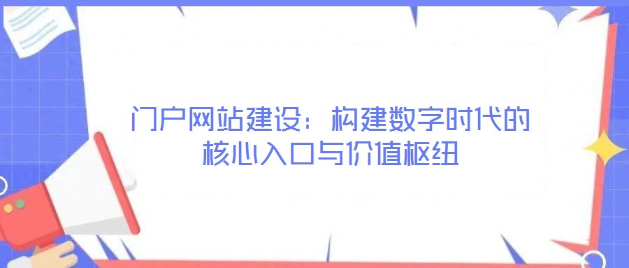 門(mén)戶(hù)網(wǎng)站建設(shè)：構(gòu)建數(shù)字時(shí)代的核心入口與價(jià)值樞紐