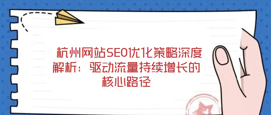 杭州網(wǎng)站SEO優(yōu)化策略深度解析:驅(qū)動(dòng)流量持續(xù)增長的核心路徑