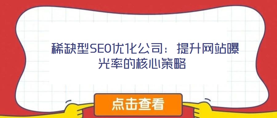 稀缺型SEO優(yōu)化公司:提升網站曝光率的核心策略