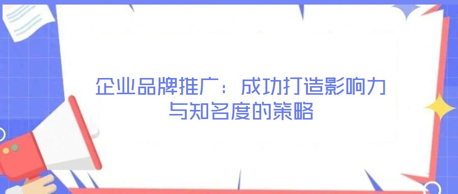 企業(yè)品牌推廣:成功打造影響力與知名度的策略