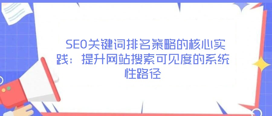 SEO關鍵詞排名策略的核心實踐:提升網站搜索可見度的系統性路徑