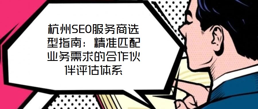 杭州SEO服務商選型指南:精準匹配業務需求的合作伙伴評估體系