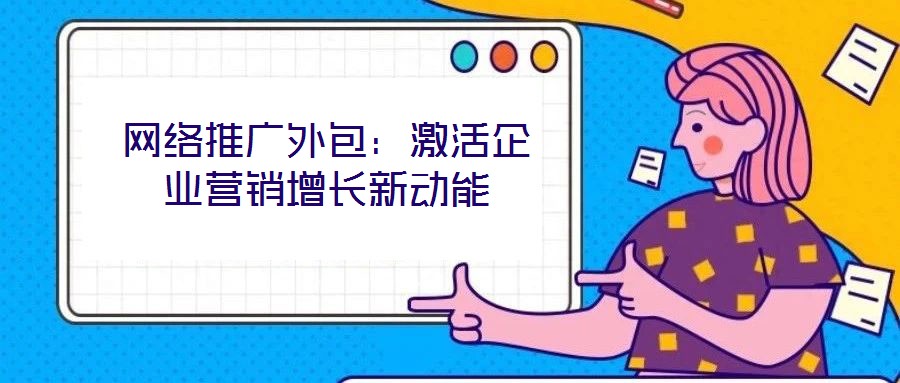 網絡推廣外包:激活企業營銷增長新動能