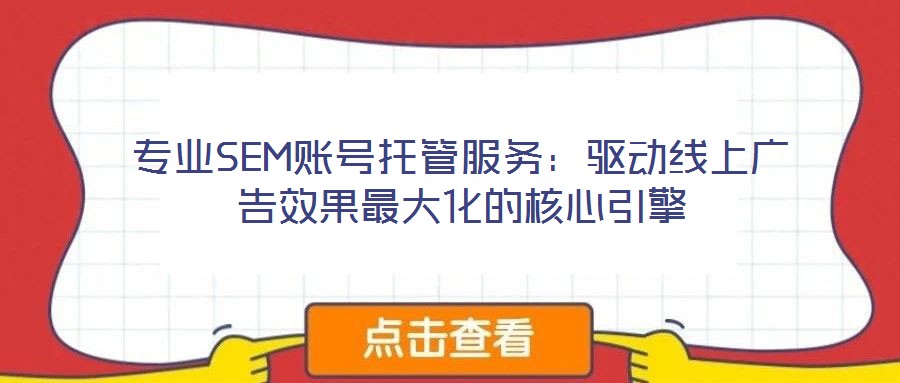專業(yè)SEM賬號托管服務(wù):驅(qū)動線上廣告效果最大化的核心引擎