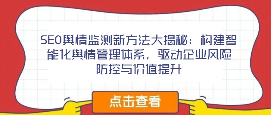 SEO輿情監測新方法大揭秘:構建智能化輿情管理體系,驅動企業風險防控與價值提升
