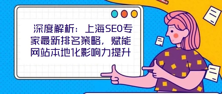 深度解析:上海SEO專家最新排名策略,賦能網(wǎng)站本地化影響力提升