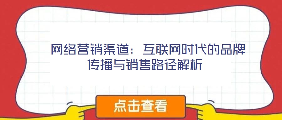 網(wǎng)絡(luò)營(yíng)銷渠道:互聯(lián)網(wǎng)時(shí)代的品牌傳播與銷售路徑解析