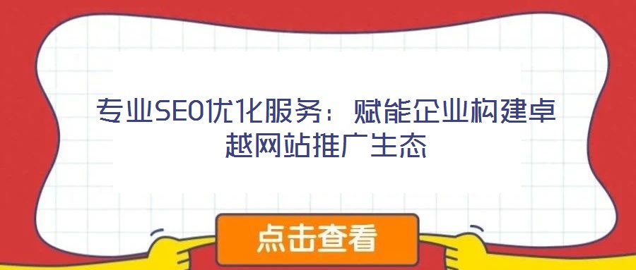 專業(yè)SEO優(yōu)化服務:賦能企業(yè)構(gòu)建卓越網(wǎng)站推廣生態(tài)