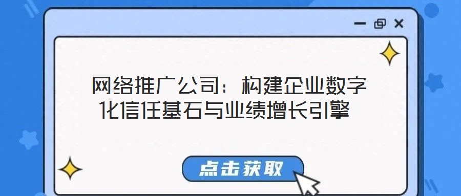 網絡推廣公司:構建企業數字化信任基石與業績增長引擎