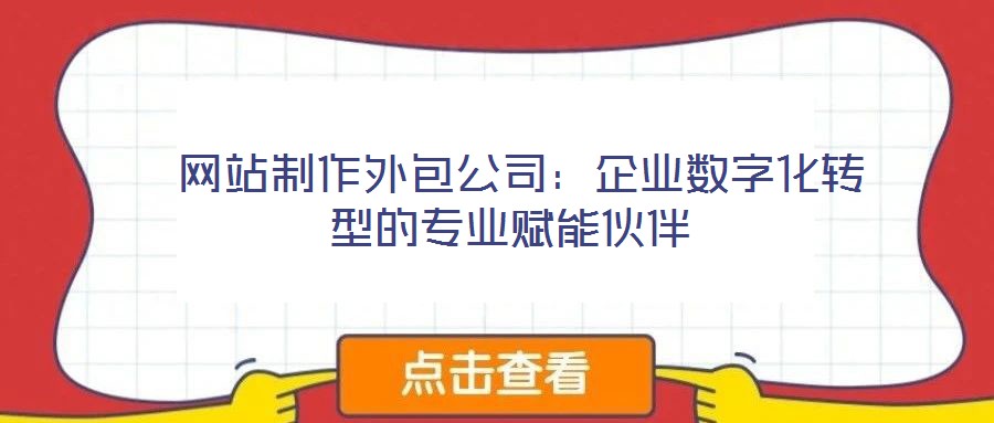 網站制作外包公司:企業數字化轉型的專業賦能伙伴