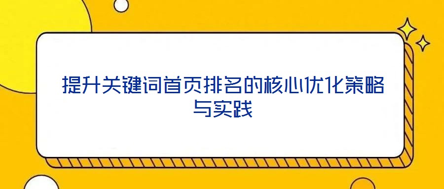 提升關(guān)鍵詞首頁排名的核心優(yōu)化策略與實(shí)踐