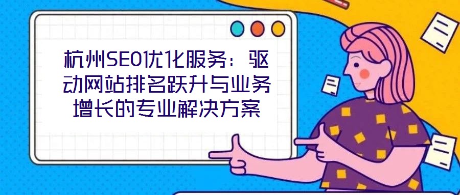 杭州SEO優化服務:驅動網站排名躍升與業務增長的專業解決方案