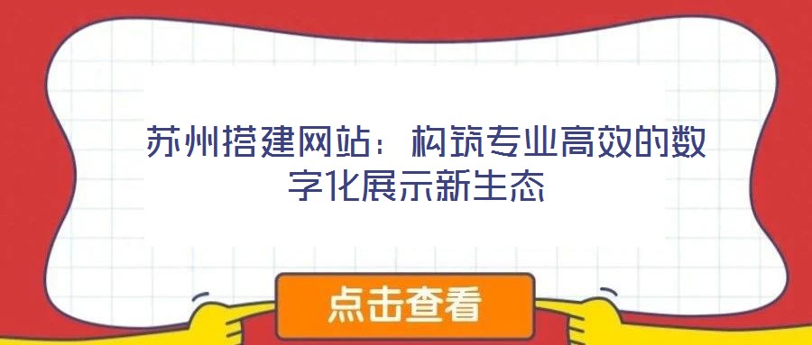 蘇州搭建網(wǎng)站:構筑專業(yè)高效的數(shù)字化展示新生態(tài)