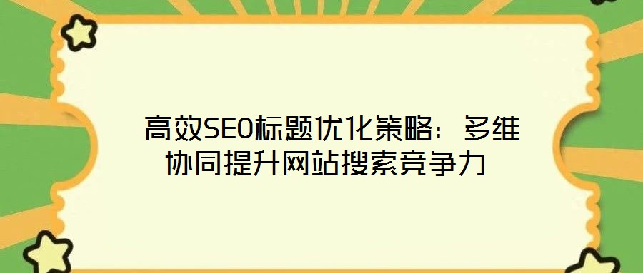高效SEO標題優化策略:多維協同提升網站搜索競爭力