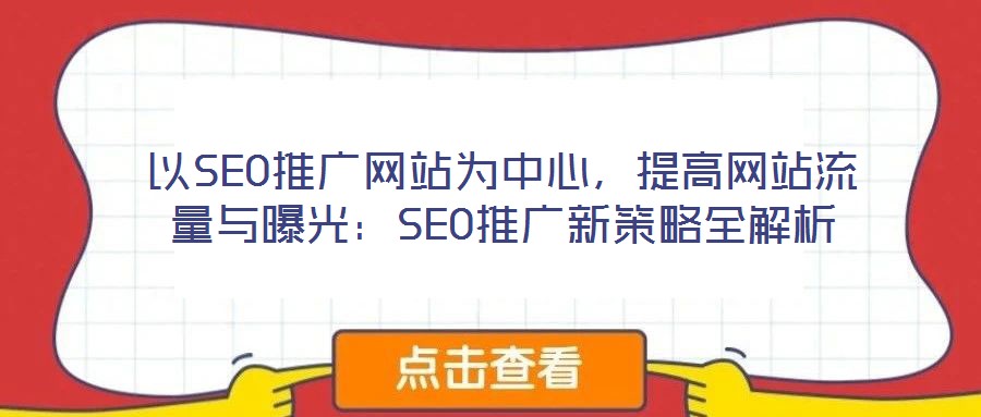 以SEO推廣網站為中心,提高網站流量與曝光:SEO推廣新策略全解析