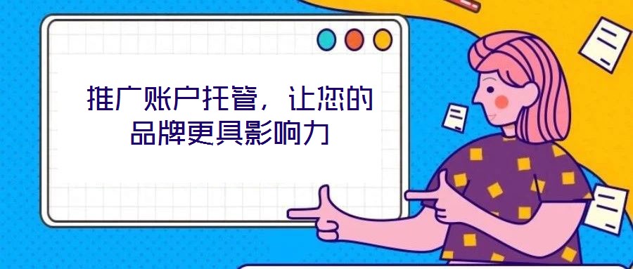 推廣賬戶托管,讓您的品牌更具影響力