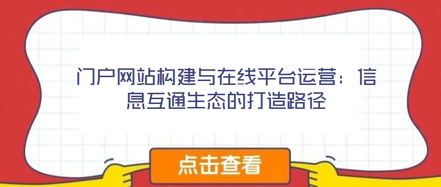 門戶網站構建與在線平臺運營：信息互通生態的打造路徑