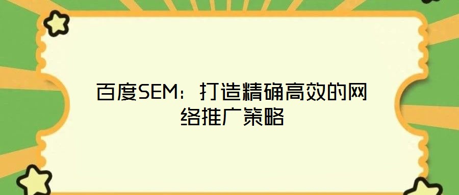 百度SEM:打造精確高效的網(wǎng)絡推廣策略