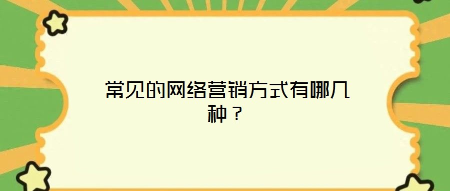 常見的網(wǎng)絡營銷方式有哪幾種?