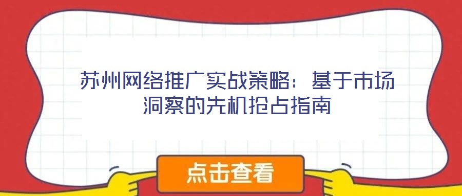 蘇州網(wǎng)絡(luò)推廣實戰(zhàn)策略:基于市場洞察的先機搶占指南