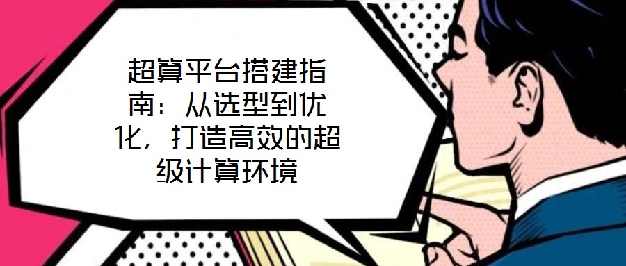 超算平臺(tái)搭建指南:從選型到優(yōu)化,打造高效的超級(jí)計(jì)算環(huán)境