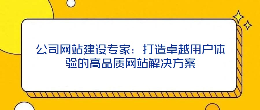 公司網站建設專家:打造卓越用戶體驗的高品質網站解決方案