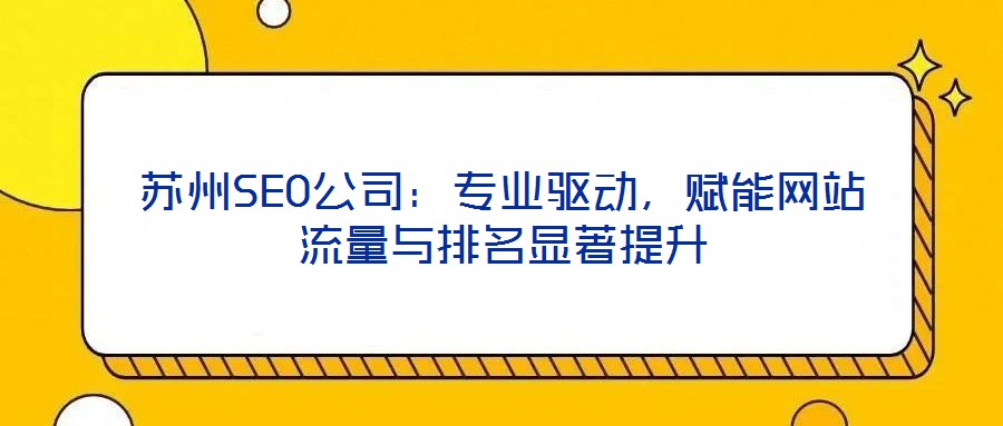 蘇州SEO公司:專業驅動,賦能網站流量與排名顯著提升