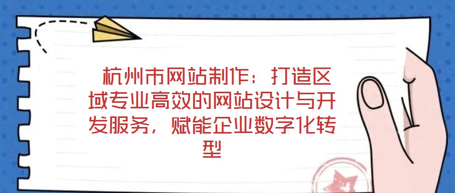 杭州市網(wǎng)站制作:打造區(qū)域?qū)I(yè)高效的網(wǎng)站設(shè)計與開發(fā)服務(wù),賦能企業(yè)數(shù)字化轉(zhuǎn)型