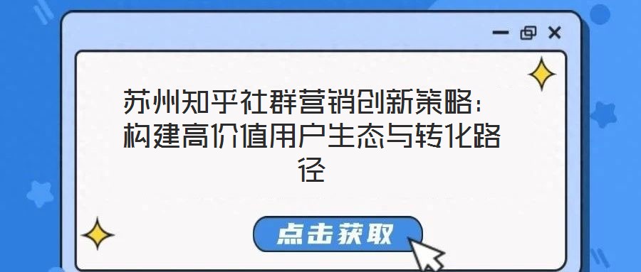 蘇州知乎社群營銷創(chuàng)新策略:構(gòu)建高價值用戶生態(tài)與轉(zhuǎn)化路徑