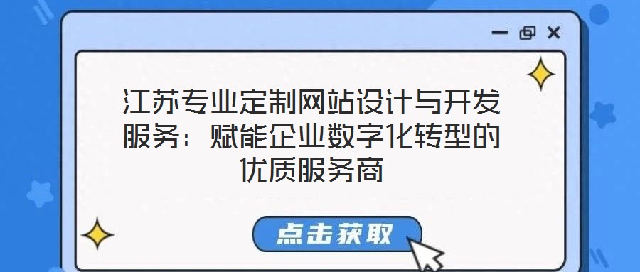 江蘇專業(yè)定制網(wǎng)站設計與開發(fā)服務：賦能企業(yè)數(shù)字化轉型的優(yōu)質(zhì)服務商