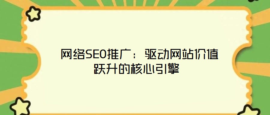網(wǎng)絡(luò)SEO推廣:驅(qū)動(dòng)網(wǎng)站價(jià)值躍升的核心引擎