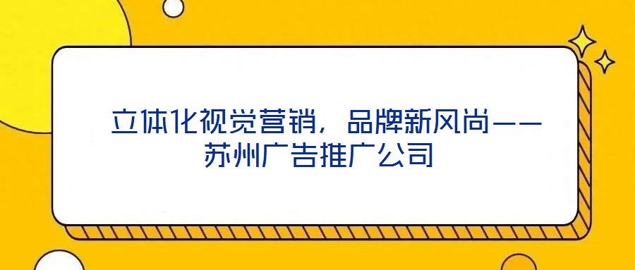 立體化視覺營銷,品牌新風尚——蘇州廣告推廣公司