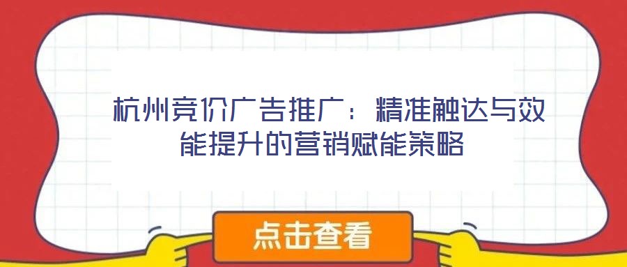  杭州競價廣告推廣：精準觸達與效能提升的營銷賦能策略
