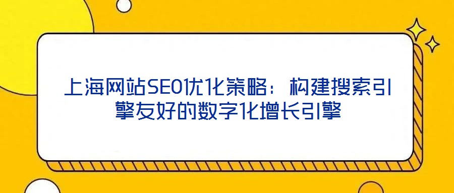 上海網站SEO優化策略:構建搜索引擎友好的數字化增長引擎