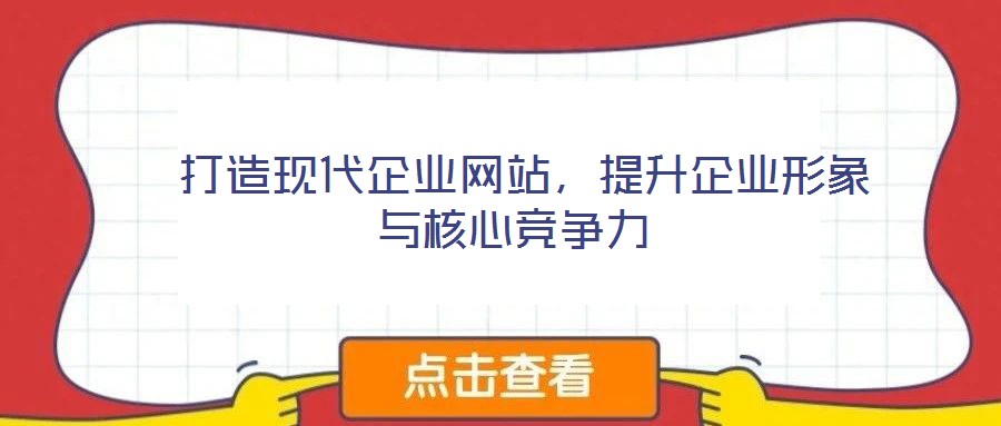  打造現(xiàn)代企業(yè)網(wǎng)站，提升企業(yè)形象與核心競(jìng)爭(zhēng)力
