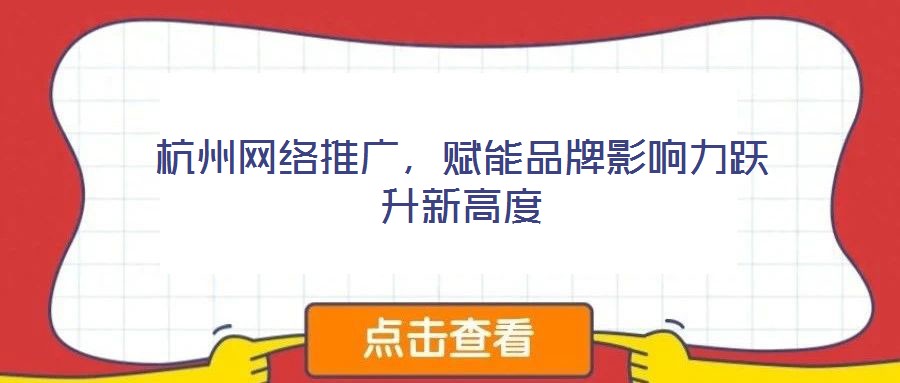 杭州網(wǎng)絡(luò)推廣,賦能品牌影響力躍升新高度