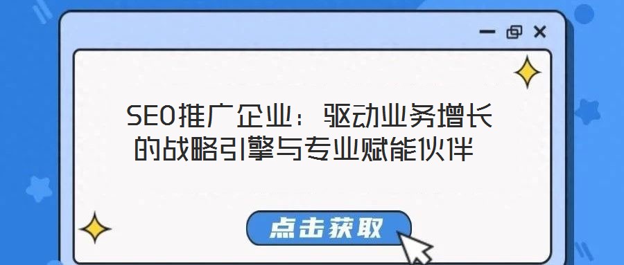 SEO推廣企業(yè):驅(qū)動(dòng)業(yè)務(wù)增長(zhǎng)的戰(zhàn)略引擎與專(zhuān)業(yè)賦能伙伴