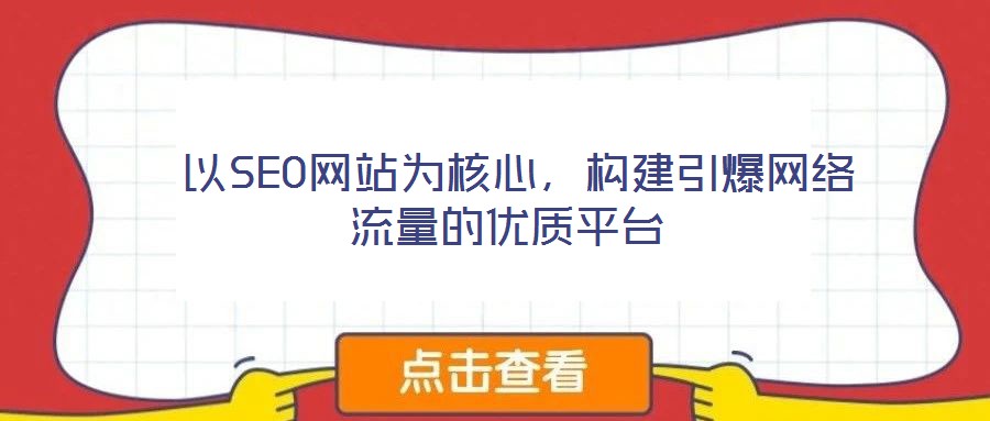 以SEO網(wǎng)站為核心,構(gòu)建引爆網(wǎng)絡(luò)流量的優(yōu)質(zhì)平臺(tái)