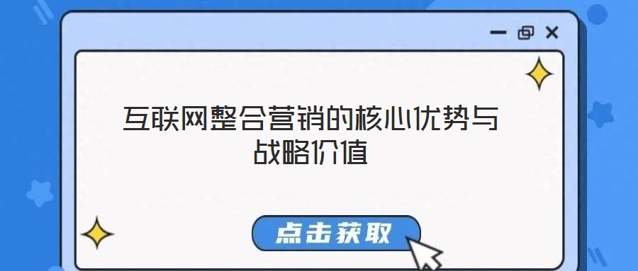 互聯(lián)網(wǎng)整合營銷的核心優(yōu)勢與戰(zhàn)略價值
