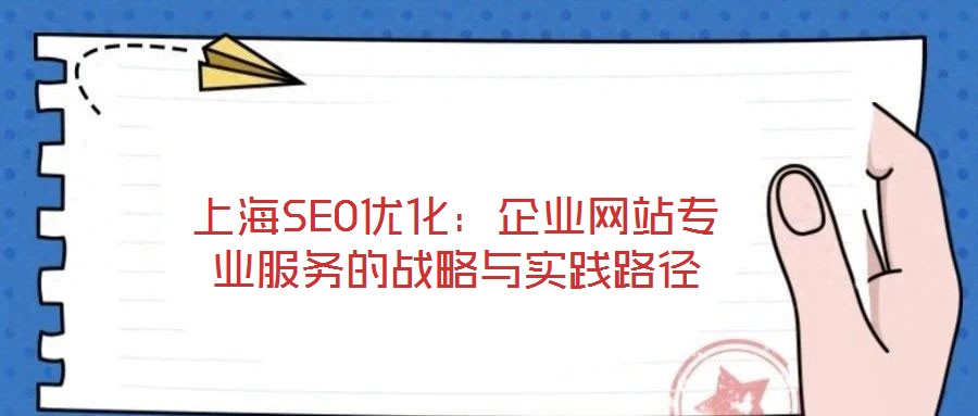 上海SEO優(yōu)化：企業(yè)網(wǎng)站專(zhuān)業(yè)服務(wù)的戰(zhàn)略與實(shí)踐路徑